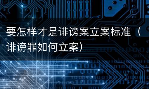 要怎样才是诽谤案立案标准（诽谤罪如何立案）