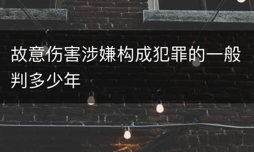 故意伤害涉嫌构成犯罪的一般判多少年