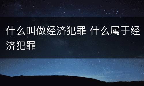 什么叫做经济犯罪 什么属于经济犯罪