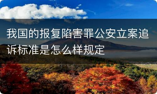 我国的报复陷害罪公安立案追诉标准是怎么样规定