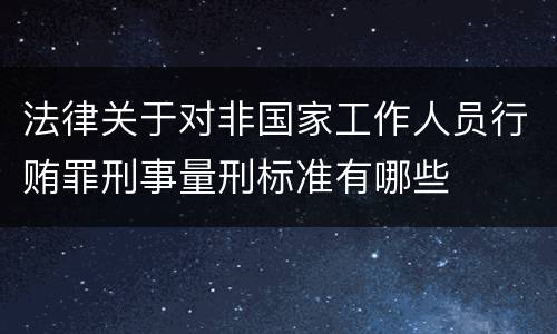 法律关于对非国家工作人员行贿罪刑事量刑标准有哪些