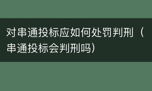 对串通投标应如何处罚判刑（串通投标会判刑吗）