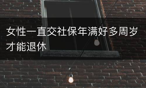 女性一直交社保年满好多周岁才能退休