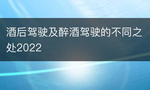 酒后驾驶及醉酒驾驶的不同之处2022