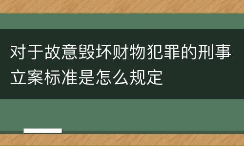 对于故意毁坏财物犯罪的刑事立案标准是怎么规定