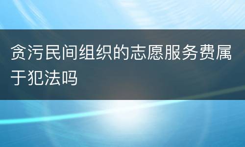贪污民间组织的志愿服务费属于犯法吗