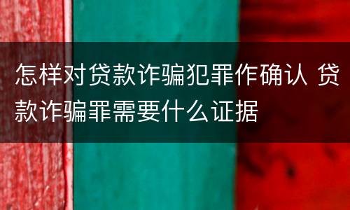 怎样对贷款诈骗犯罪作确认 贷款诈骗罪需要什么证据