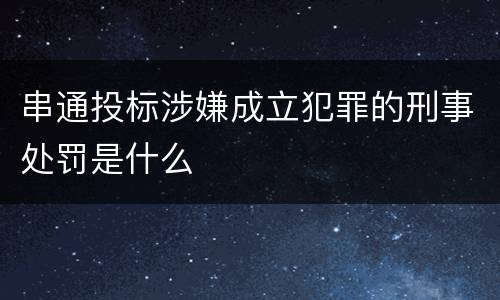 串通投标涉嫌成立犯罪的刑事处罚是什么