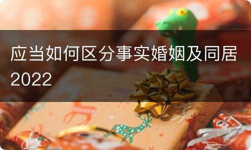 应当如何区分事实婚姻及同居2022