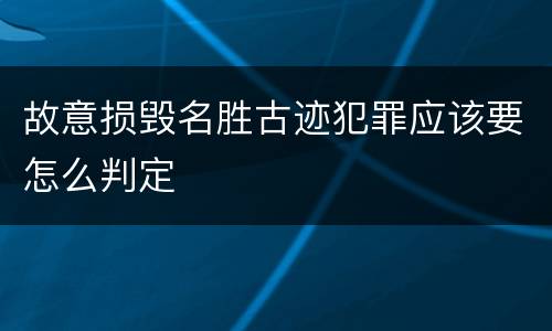 故意损毁名胜古迹犯罪应该要怎么判定