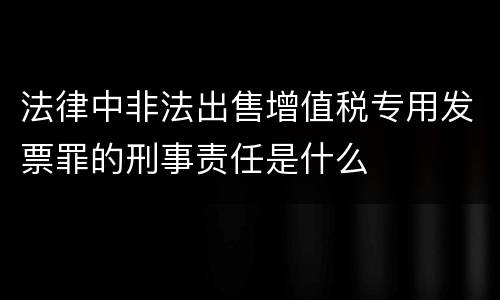 法律中非法出售增值税专用发票罪的刑事责任是什么