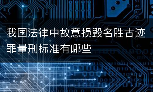 我国法律中故意损毁名胜古迹罪量刑标准有哪些