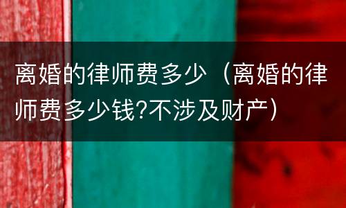 离婚的律师费多少（离婚的律师费多少钱?不涉及财产）