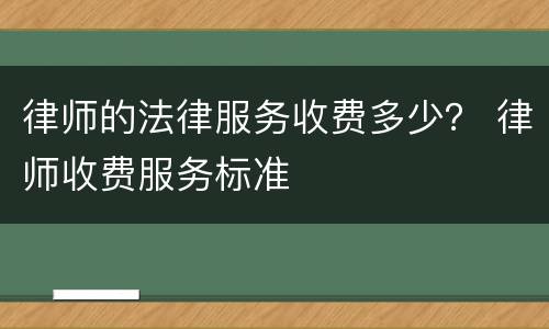 律师的法律服务收费多少？ 律师收费服务标准