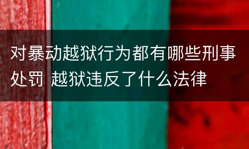 对暴动越狱行为都有哪些刑事处罚 越狱违反了什么法律