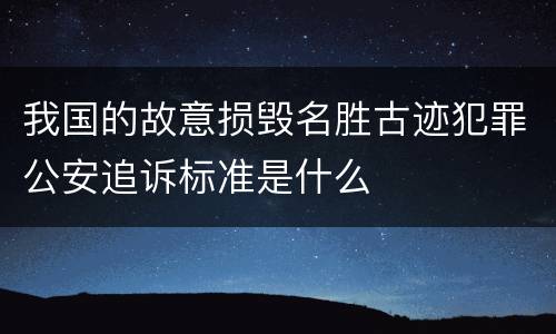 我国的故意损毁名胜古迹犯罪公安追诉标准是什么