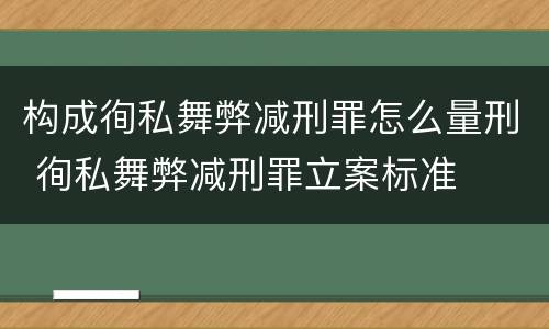 构成徇私舞弊减刑罪怎么量刑 徇私舞弊减刑罪立案标准