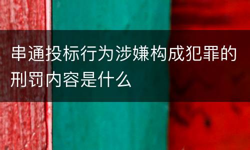 串通投标行为涉嫌构成犯罪的刑罚内容是什么