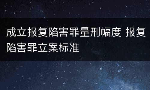 成立报复陷害罪量刑幅度 报复陷害罪立案标准