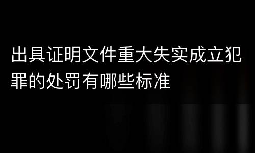 出具证明文件重大失实成立犯罪的处罚有哪些标准