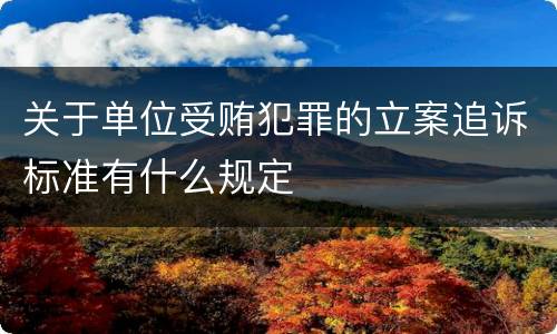 关于单位受贿犯罪的立案追诉标准有什么规定