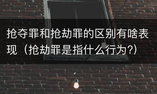 抢夺罪和抢劫罪的区别有啥表现（抢劫罪是指什么行为?）