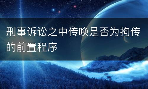 刑事诉讼之中传唤是否为拘传的前置程序