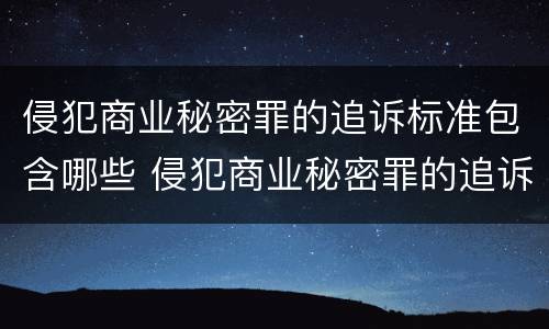侵犯商业秘密罪的追诉标准包含哪些 侵犯商业秘密罪的追诉标准包含哪些内容