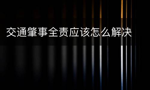 交通肇事全责应该怎么解决