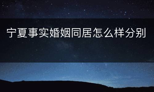 宁夏事实婚姻同居怎么样分别