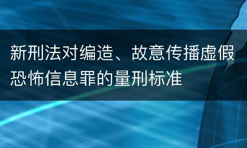 新刑法对编造、故意传播虚假恐怖信息罪的量刑标准