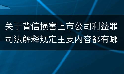 关于背信损害上市公司利益罪司法解释规定主要内容都有哪些