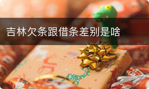 吉林欠条跟借条差别是啥