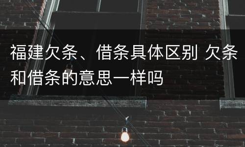 福建欠条、借条具体区别 欠条和借条的意思一样吗