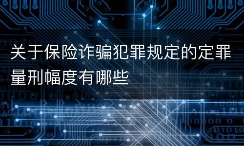 关于保险诈骗犯罪规定的定罪量刑幅度有哪些