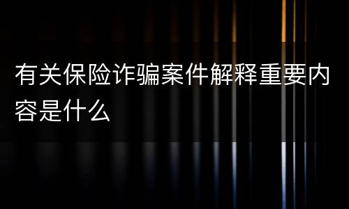 有关保险诈骗案件解释重要内容是什么