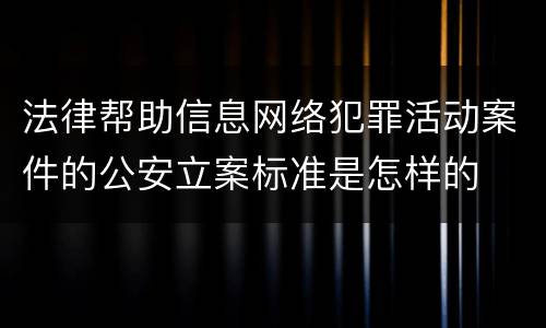 法律帮助信息网络犯罪活动案件的公安立案标准是怎样的