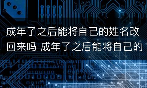 成年了之后能将自己的姓名改回来吗 成年了之后能将自己的姓名改回来吗