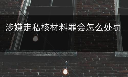 涉嫌走私核材料罪会怎么处罚