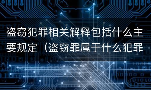 盗窃犯罪相关解释包括什么主要规定（盗窃罪属于什么犯罪行为）