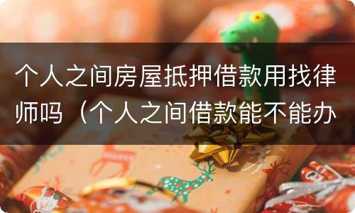 个人之间房屋抵押借款用找律师吗（个人之间借款能不能办房产抵押）