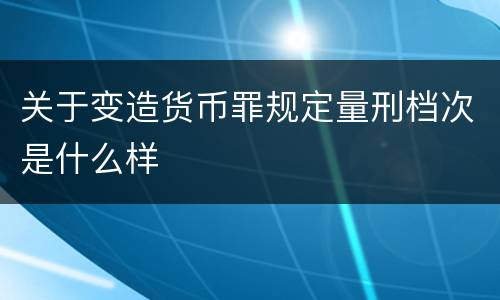 关于变造货币罪规定量刑档次是什么样
