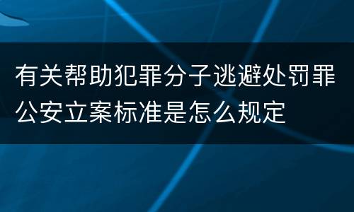 有关帮助犯罪分子逃避处罚罪公安立案标准是怎么规定