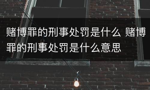 赌博罪的刑事处罚是什么 赌博罪的刑事处罚是什么意思