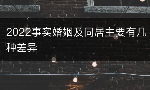 2022事实婚姻及同居主要有几种差异