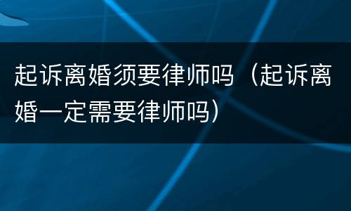 起诉离婚须要律师吗（起诉离婚一定需要律师吗）