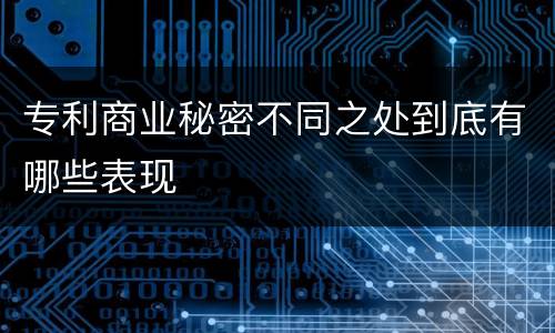专利商业秘密不同之处到底有哪些表现