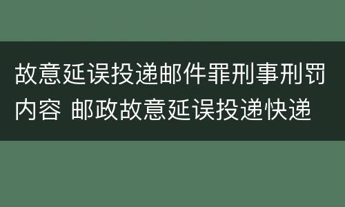 故意延误投递邮件罪刑事刑罚内容 邮政故意延误投递快递