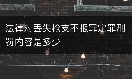 法律对丢失枪支不报罪定罪刑罚内容是多少