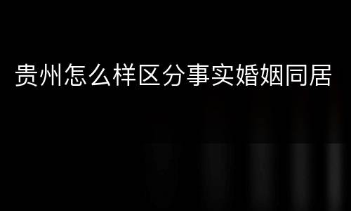 贵州怎么样区分事实婚姻同居